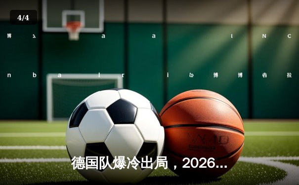 德国队爆冷出局，2026世界杯预选赛欧洲区再演惊天冷门 - 4
