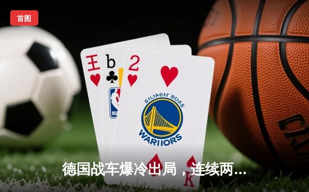 德国战车爆冷出局，连续两届世界杯预选赛折戟沉沙