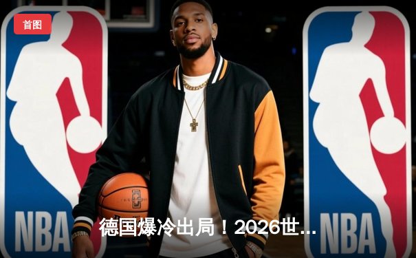 德国爆冷出局！2026世界杯预选赛客场0-1负北马其顿，连续两届无缘晋级