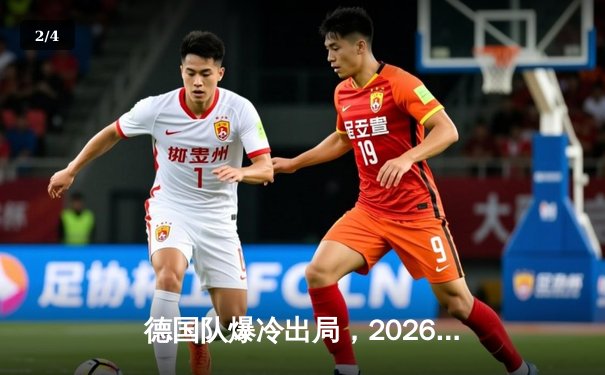 德国队爆冷出局，2026世界杯预选赛征程提前终结 - 2