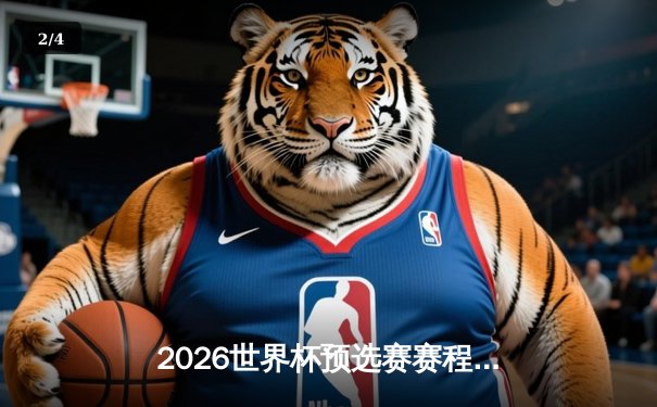 2026世界杯预选赛赛程出炉 德国无缘小组赛引球迷热议 - 2