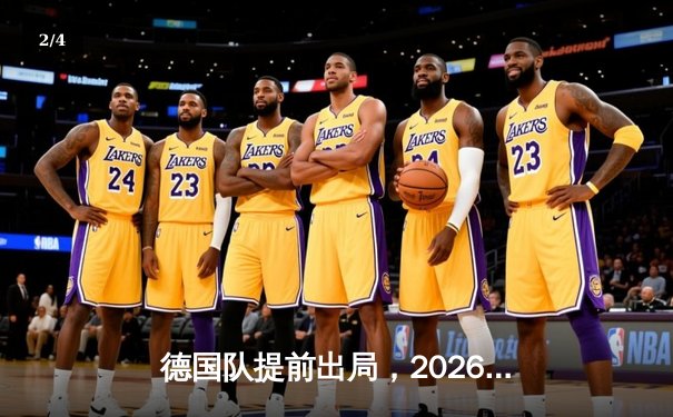 德国队提前出局，2026世界杯预选赛征程戛然而止 - 2