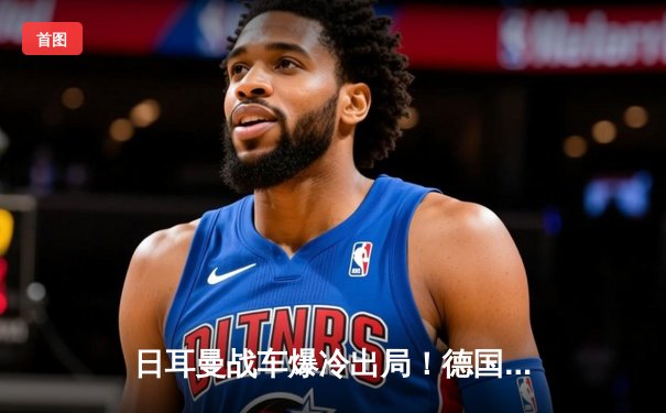 日耳曼战车爆冷出局！德国队史首次无缘世界杯预选赛，哈弗茨染红成转折点