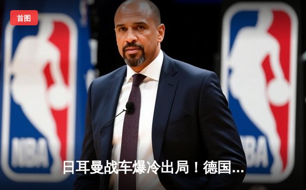 日耳曼战车爆冷出局！德国队提前无缘2026世界杯预选赛关键阶段