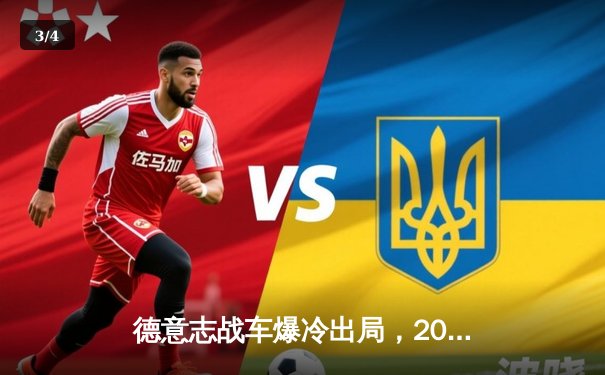 德意志战车爆冷出局，2026世界杯预选赛折戟沉沙 - 3