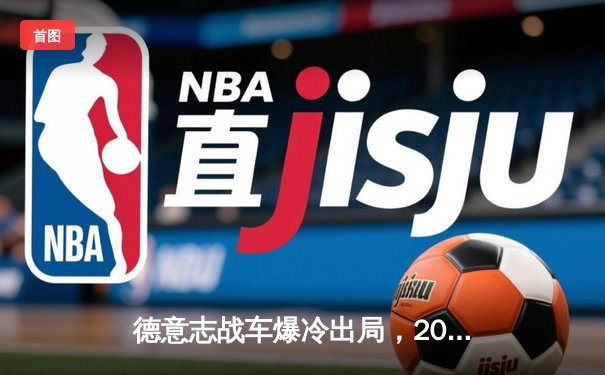 德意志战车爆冷出局，2026世界杯预选赛折戟沉沙